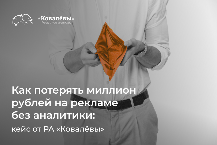 Как потерять миллион рублей на рекламе без аналитики: кейс от РА «Ковалёвы»